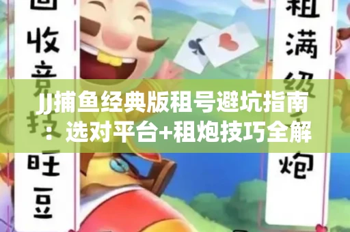 JJ捕鱼经典版租号避坑指南：选对平台+租炮技巧全解析