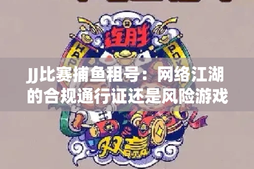 JJ比赛捕鱼租号：网络江湖的合规通行证还是风险游戏？
