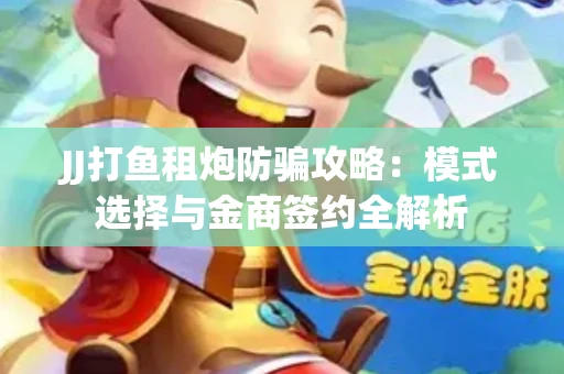 JJ打鱼租炮防骗攻略：模式选择与金商签约全解析
