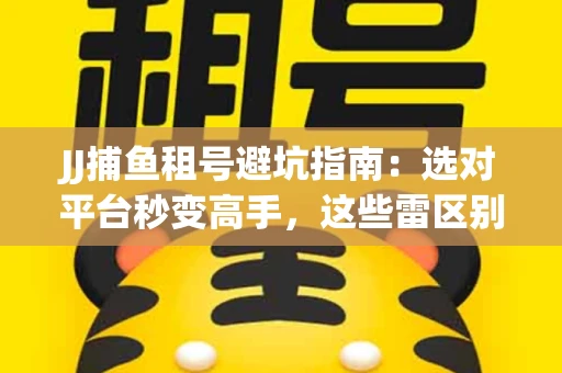 JJ捕鱼租号避坑指南：选对平台秒变高手，这些雷区别踩