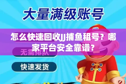 怎么快速回收JJ捕鱼租号？哪家平台安全靠谱？