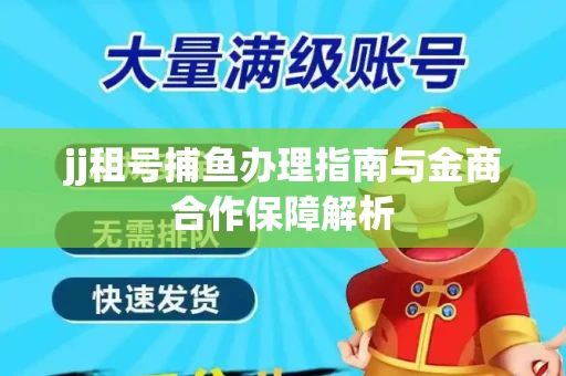 jj租号捕鱼办理指南与金商合作保障解析