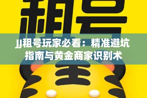 JJ租号玩家必看：精准避坑指南与黄金商家识别术