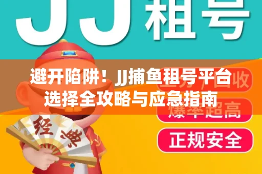 避开陷阱！JJ捕鱼租号平台选择全攻略与应急指南