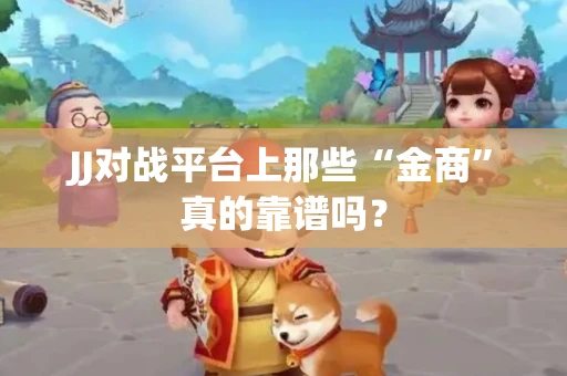 JJ对战平台上那些“金商”真的靠谱吗？